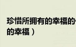 珍惜所拥有的幸福的作文600字（珍惜所拥有的幸福）