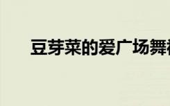 豆芽菜的爱广场舞视频（豆芽菜的爱）