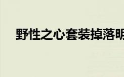 野性之心套装掉落明细（野性之心套装）
