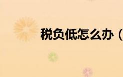 税负低怎么办（税负低的原因）