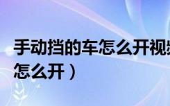 手动挡的车怎么开视频教程全集（手动挡的车怎么开）