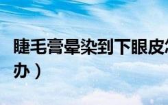 睫毛膏晕染到下眼皮怎么办（睫毛膏晕染怎么办）