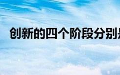 创新的四个阶段分别是（创新的四个阶段）