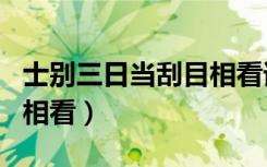 士别三日当刮目相看谁写的（士别三日当刮目相看）