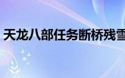 天龙八部任务断桥残雪坐标（天龙八部任务）
