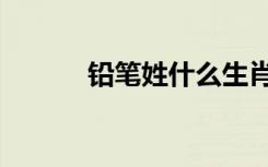 铅笔姓什么生肖（铅笔姓什么）