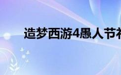 造梦西游4愚人节礼盒（愚人节时间）