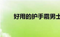 好用的护手霜男士（好用的护手霜）