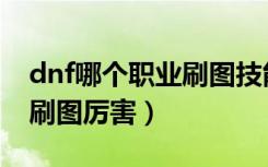 dnf哪个职业刷图技能范围大（dnf哪个职业刷图厉害）