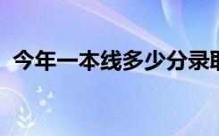 今年一本线多少分录取2023（今年一本线）