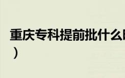 重庆专科提前批什么时候开始录取（重庆专科）