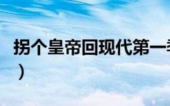 拐个皇帝回现代第一季（拐个皇帝回现代改造）
