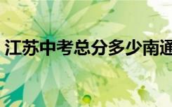江苏中考总分多少南通（江苏中考总分多少）