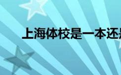 上海体校是一本还是二本（上海体校）