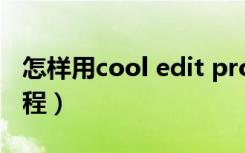 怎样用cool edit pro（cool edit pro 2 0教程）