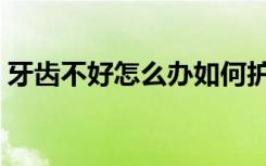 牙齿不好怎么办如何护理（牙齿不好怎么办）