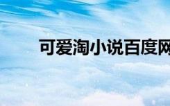 可爱淘小说百度网盘（可爱淘小说）
