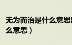 无为而治是什么意思出自哪里（无为而治是什么意思）