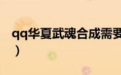 qq华夏武魂合成需要什么（qq华夏武魂合成）