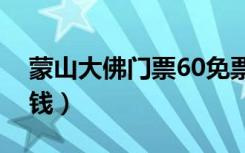 蒙山大佛门票60免票吗（蒙山大佛门票多少钱）