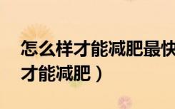 怎么样才能减肥最快一星期瘦10斤（怎么样才能减肥）
