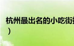 杭州最出名的小吃街推荐（杭州最出名的小吃）