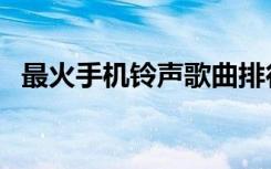 最火手机铃声歌曲排行榜（最火手机铃声）