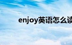 enjoy英语怎么读（enjoy怎么读）