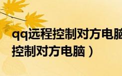 qq远程控制对方电脑怎么操作不了（qq远程控制对方电脑）