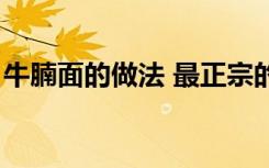 牛腩面的做法 最正宗的做法（牛腩面的做法）