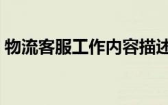 物流客服工作内容描述（物流客服工作内容）