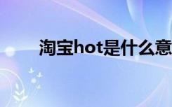 淘宝hot是什么意思（taobaohot）