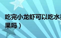 吃完小龙虾可以吃水果吗（吃完小龙虾能吃水果吗）