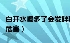 白开水喝多了会发胖吗（白开水喝多了有什么危害）