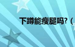 下蹲能瘦腿吗?（下蹲可以瘦腿吗）