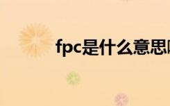 fpc是什么意思啊（fpc是什么）