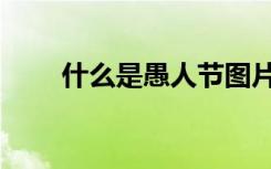 什么是愚人节图片（什么是愚人节）