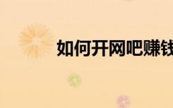 如何开网吧赚钱（如何开网吧）