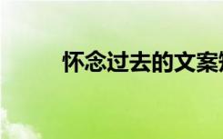 怀念过去的文案短句（怀恋过去）