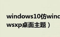 windows10仿windowsxp主题包（windowsxp桌面主题）
