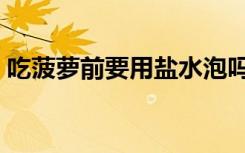 吃菠萝前要用盐水泡吗（菠萝用盐水泡多久）