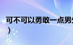 可不可以勇敢一点男生版（可不可以勇敢一点）