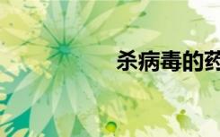杀病毒的药（杀病毒）
