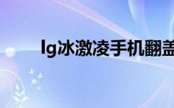 lg冰激凌手机翻盖图片（lg冰激凌）