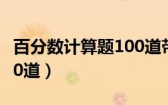 百分数计算题100道带答案（百分数计算题100道）