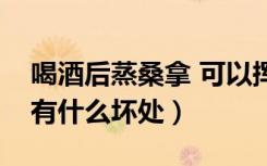 喝酒后蒸桑拿 可以挥发酒精吗（酒后蒸桑拿有什么坏处）
