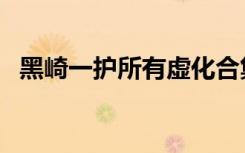 黑崎一护所有虚化合集（黑崎一护喜欢谁）