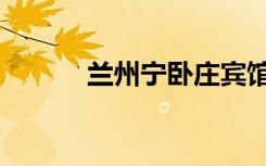 兰州宁卧庄宾馆（宁卧庄宾馆）
