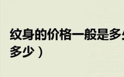 纹身的价格一般是多少钱（纹身的价格一般是多少）