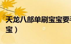 天龙八部单刷宝宝要手动吗（天龙八部单刷宝宝）